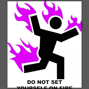 Do not set yourself on fire 